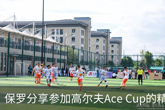 保罗分享参加高尔夫Ace Cup的精彩瞬间：感谢韦德与赖特的邀请