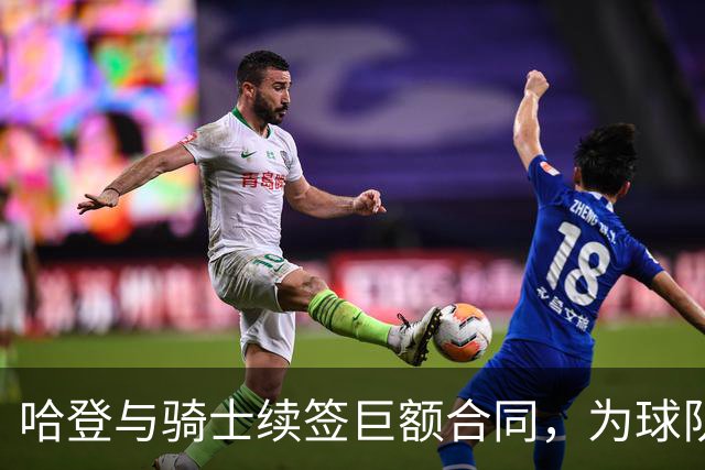 哈登与骑士续签巨额合同，为球队引入沃特森助力