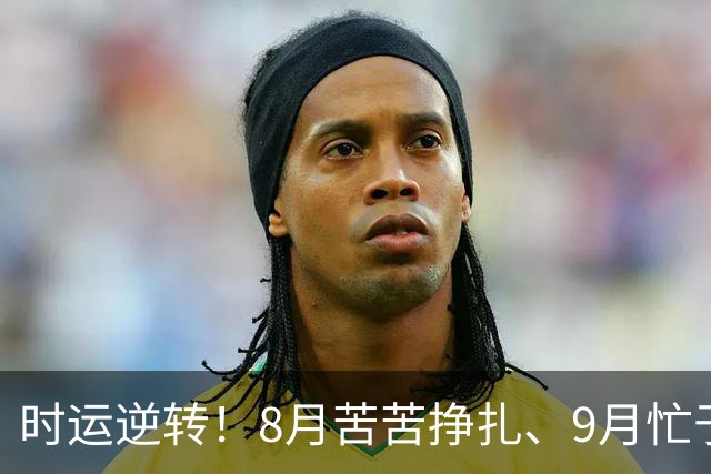 时运逆转！8月苦苦挣扎、9月忙于发财，这三大生肖终于迎来好时光！
