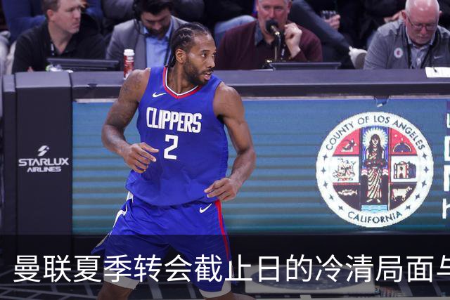 曼联夏季转会截止日的冷清局面与未来规划