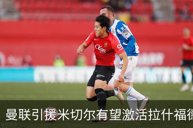 曼联引援米切尔有望激活拉什福德表现