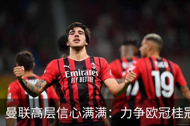 曼联高层信心满满：力争欧冠桂冠，挑战拜仁与马竞