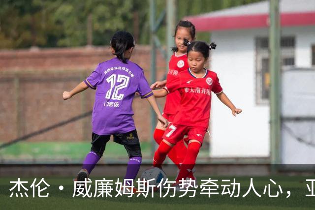 杰伦·威廉姆斯伤势牵动人心，亚历山大坚定支持队友复出