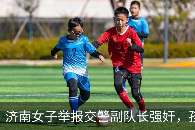 济南女子举报交警副队长强奸，孩子成唯一证据
