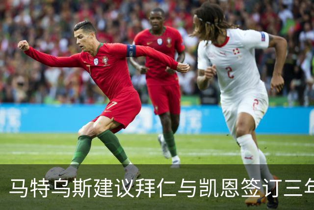 马特乌斯建议拜仁与凯恩签订三年合同，最后一年与出场时间相关联